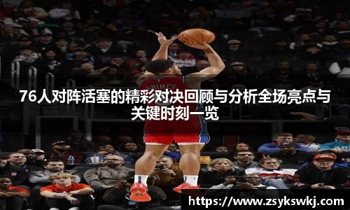 76人对阵活塞的精彩对决回顾与分析全场亮点与关键时刻一览