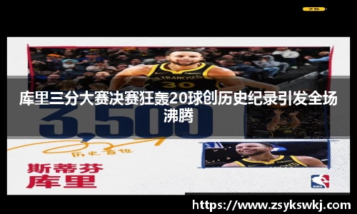 库里三分大赛决赛狂轰20球创历史纪录引发全场沸腾