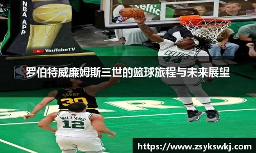 罗伯特威廉姆斯三世的篮球旅程与未来展望