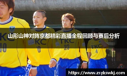 山形山神对阵京都精彩直播全程回顾与赛后分析